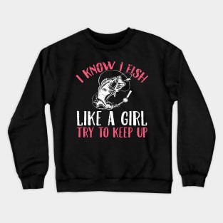 I know I fish like a girl try to keep up Crewneck Sweatshirt